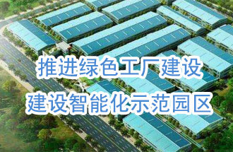 推進(jìn)綠色工廠建設(shè)，建設(shè)智能化示范園區(qū)